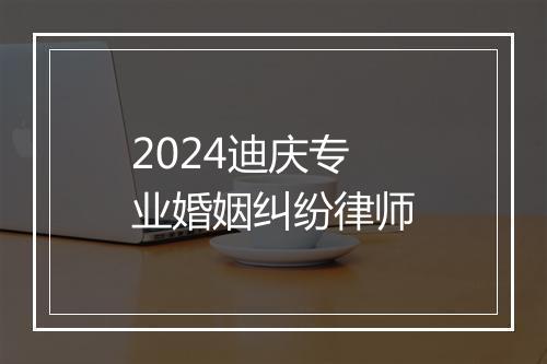 2024迪庆专业婚姻纠纷律师