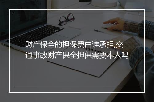 财产保全的担保费由谁承担,交通事故财产保全担保需要本人吗