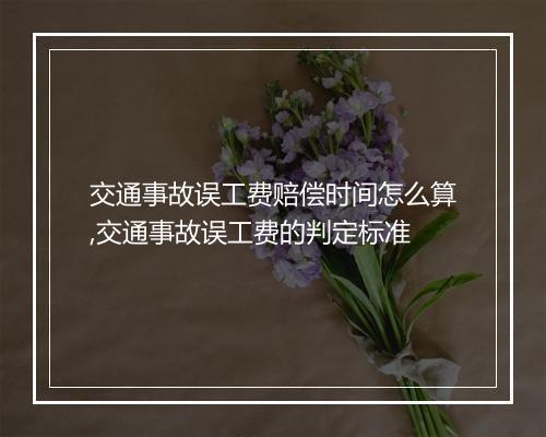 交通事故误工费赔偿时间怎么算,交通事故误工费的判定标准