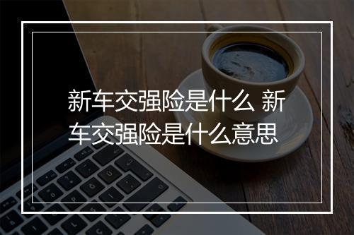 新车交强险是什么 新车交强险是什么意思
