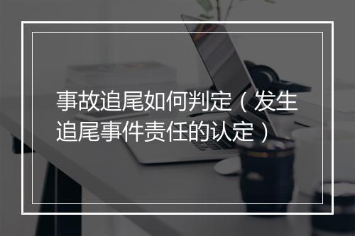 事故追尾如何判定（发生追尾事件责任的认定）