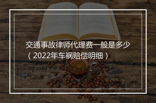 交通事故律师代理费一般是多少（2022年车祸赔偿明细）