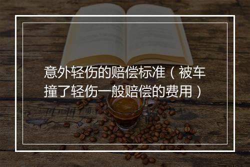 意外轻伤的赔偿标准（被车撞了轻伤一般赔偿的费用）