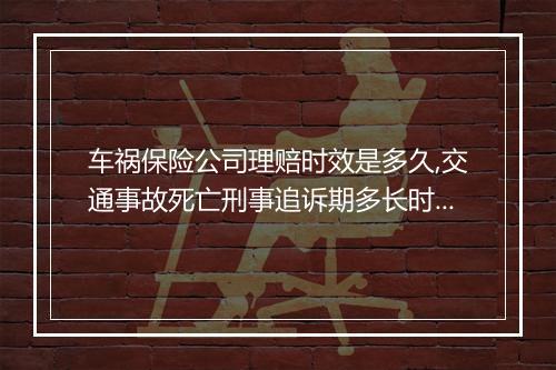 车祸保险公司理赔时效是多久,交通事故死亡刑事追诉期多长时间