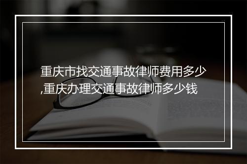 重庆市找交通事故律师费用多少,重庆办理交通事故律师多少钱