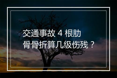 交通事故 4 根肋骨骨折算几级伤残？