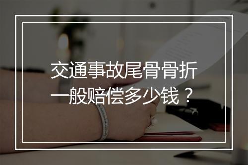 交通事故尾骨骨折一般赔偿多少钱？