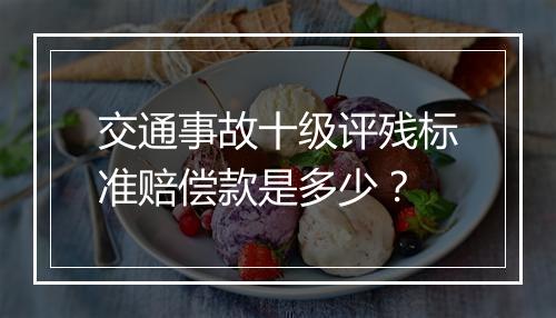 交通事故十级评残标准赔偿款是多少？