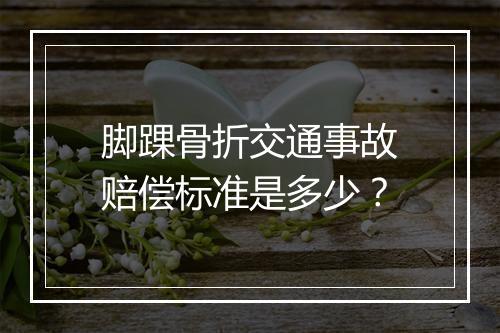 脚踝骨折交通事故赔偿标准是多少？