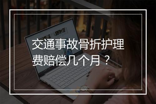 交通事故骨折护理费赔偿几个月？