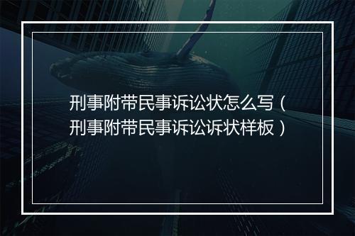 刑事附带民事诉讼状怎么写（刑事附带民事诉讼诉状样板）