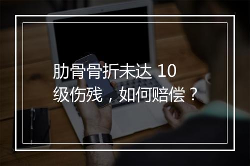 肋骨骨折未达 10 级伤残，如何赔偿？