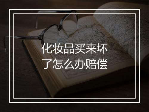 化妆品买来坏了怎么办赔偿