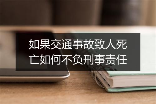 如果交通事故致人死亡如何不负刑事责任