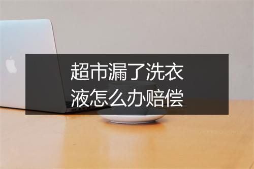 超市漏了洗衣液怎么办赔偿
