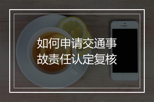 如何申请交通事故责任认定复核