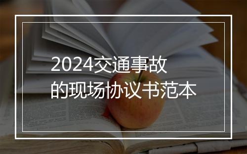 2024交通事故的现场协议书范本