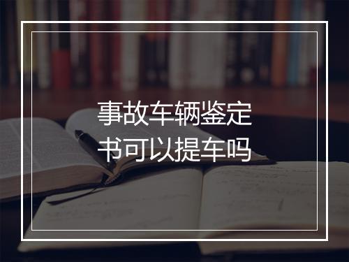 事故车辆鉴定书可以提车吗