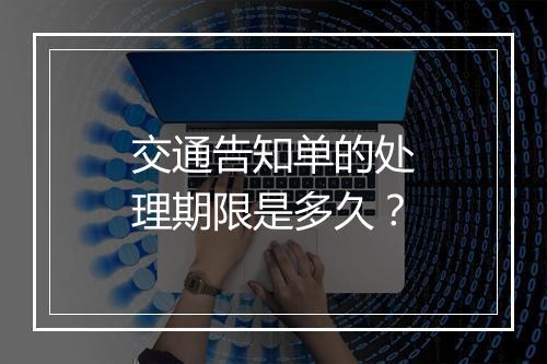 交通告知单的处理期限是多久？