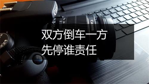 双方倒车一方先停谁责任