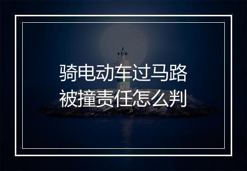 骑电动车过马路被撞责任怎么判