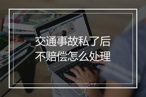 交通事故私了后不赔偿怎么处理