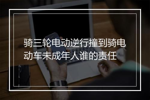 骑三轮电动逆行撞到骑电动车未成年人谁的责任