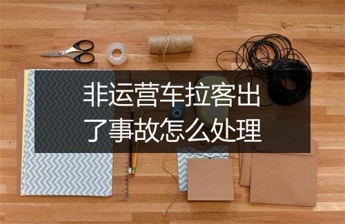 非运营车拉客出了事故怎么处理