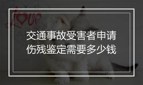 交通事故受害者申请伤残鉴定需要多少钱