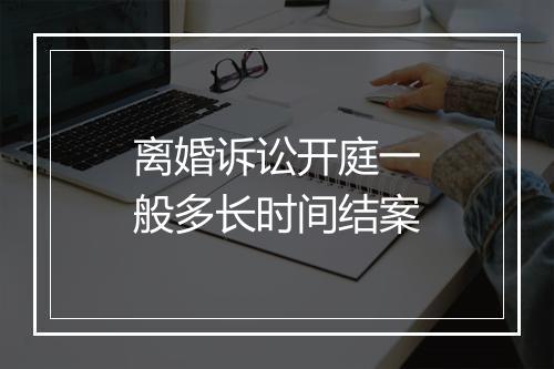 离婚诉讼开庭一般多长时间结案