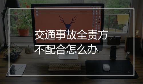 交通事故全责方不配合怎么办