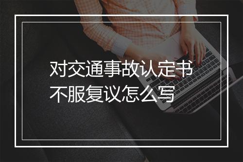 对交通事故认定书不服复议怎么写