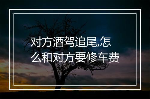 对方酒驾追尾,怎么和对方要修车费