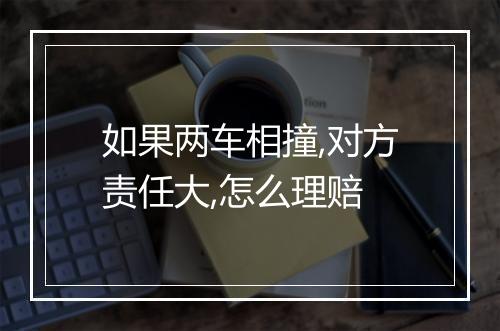 如果两车相撞,对方责任大,怎么理赔