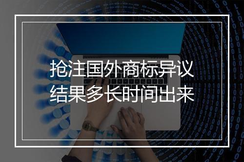抢注国外商标异议结果多长时间出来