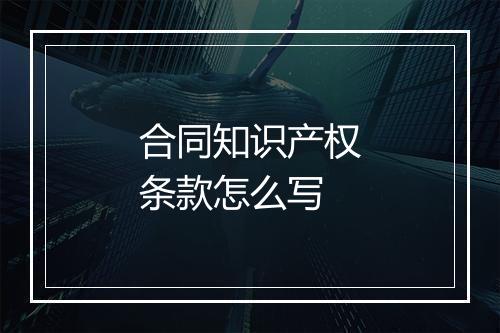 合同知识产权条款怎么写