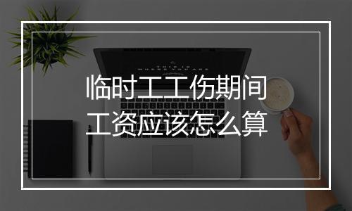 临时工工伤期间工资应该怎么算