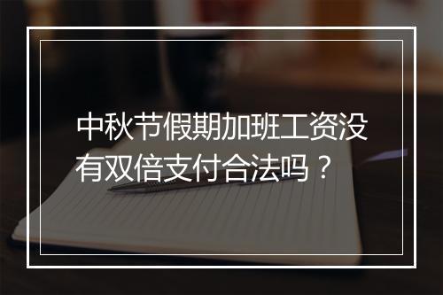 中秋节假期加班工资没有双倍支付合法吗？