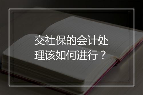 交社保的会计处理该如何进行？