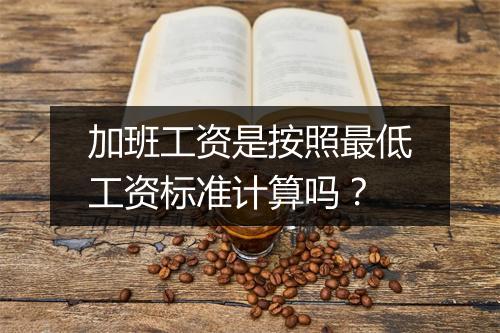加班工资是按照最低工资标准计算吗？