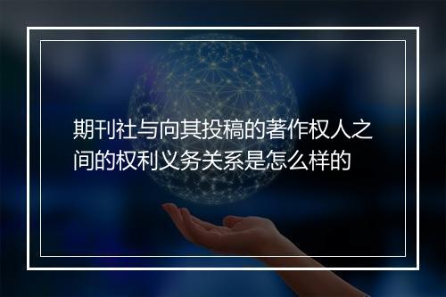 期刊社与向其投稿的著作权人之间的权利义务关系是怎么样的