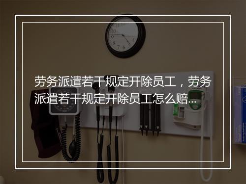 劳务派遣若干规定开除员工，劳务派遣若干规定开除员工怎么赔偿