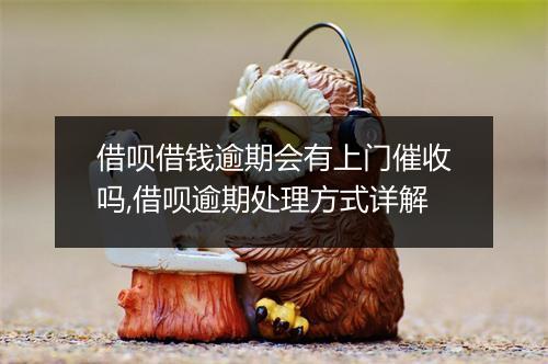 借呗借钱逾期会有上门催收吗,借呗逾期处理方式详解