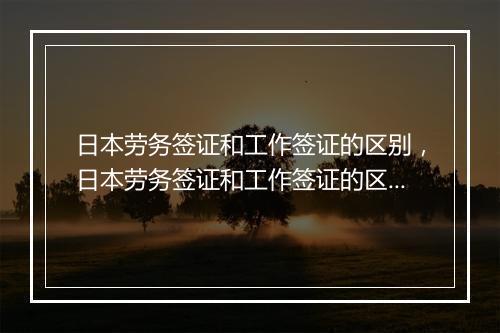日本劳务签证和工作签证的区别，日本劳务签证和工作签证的区别是什么