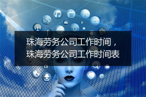 珠海劳务公司工作时间，珠海劳务公司工作时间表