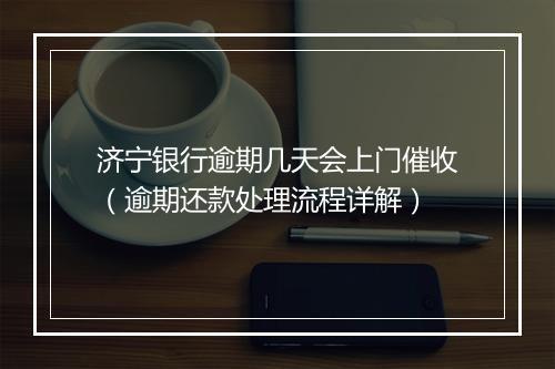 济宁银行逾期几天会上门催收（逾期还款处理流程详解）