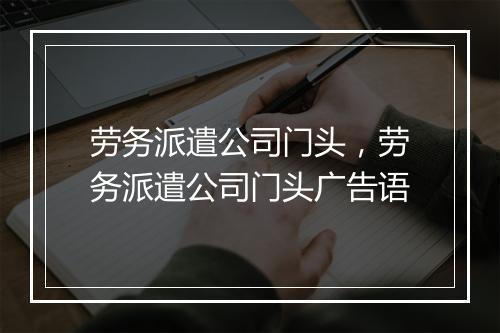 劳务派遣公司门头，劳务派遣公司门头广告语