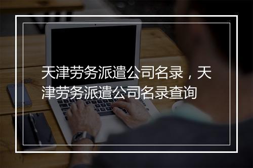 天津劳务派遣公司名录，天津劳务派遣公司名录查询