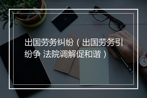 出国劳务纠纷（出国劳务引纷争 法院调解促和谐）