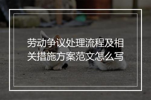 劳动争议处理流程及相关措施方案范文怎么写